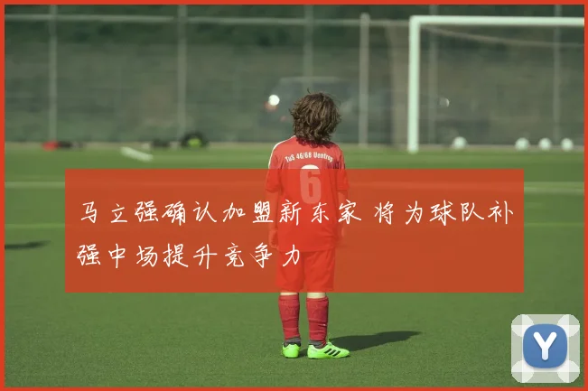 马立强确认加盟新东家 将为球队补强中场提升竞争力