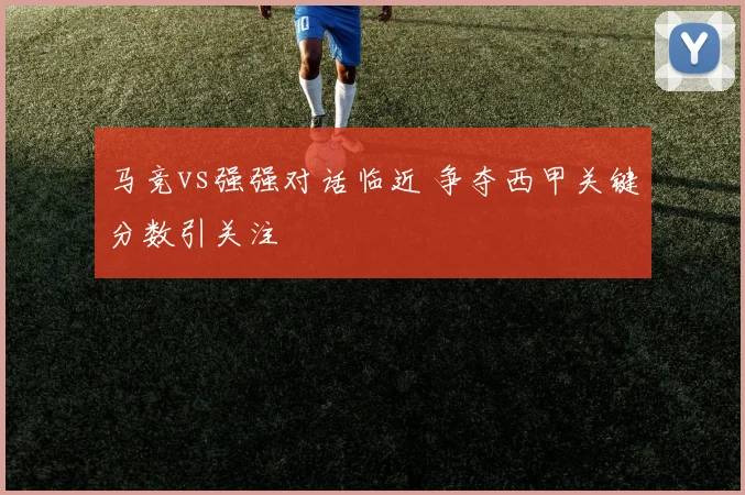 马竞vs强强对话临近 争夺西甲关键分数引关注
