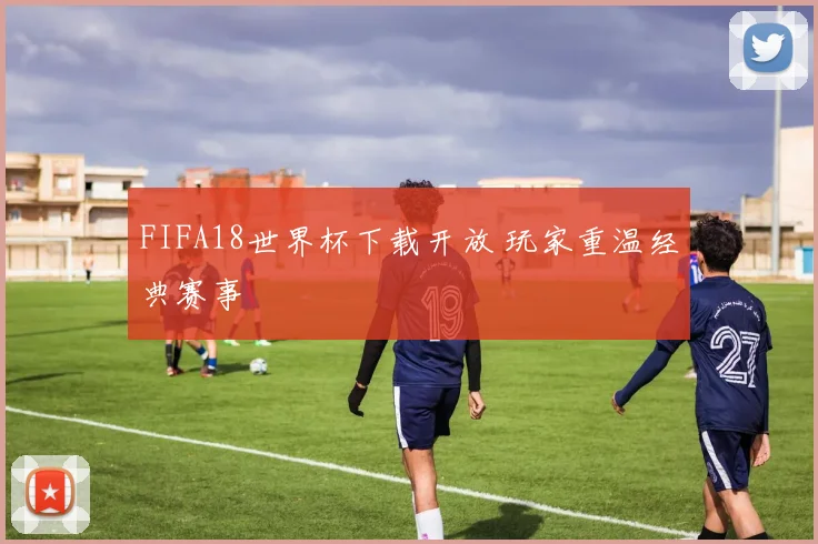 FIFA18世界杯下载开放 玩家重温经典赛事