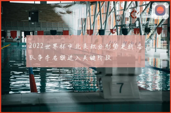 2022世界杯中北美积分形势更新 各队争夺名额进入关键阶段