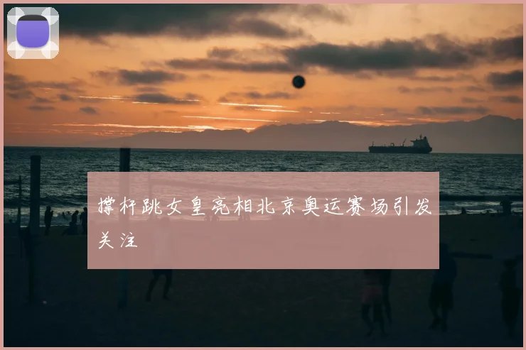 撑杆跳女皇亮相北京奥运赛场引发关注