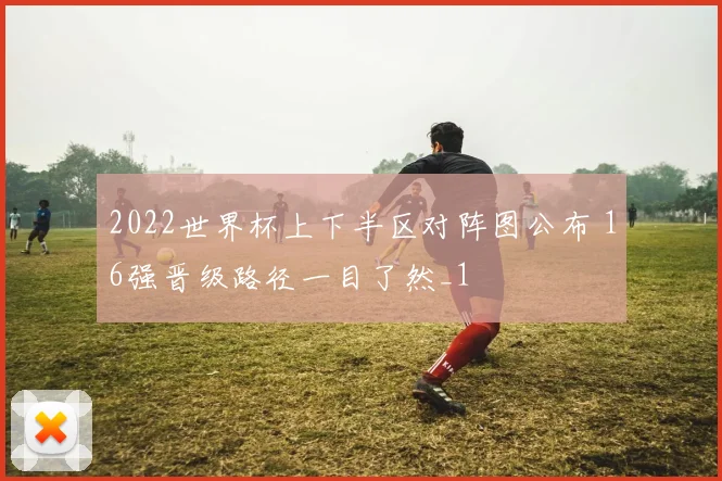 2022世界杯上下半区对阵图公布 16强晋级路径一目了然_1