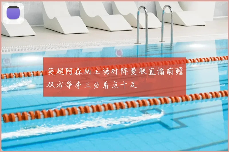 英超阿森纳主场对阵曼联直播前瞻双方争夺三分看点十足