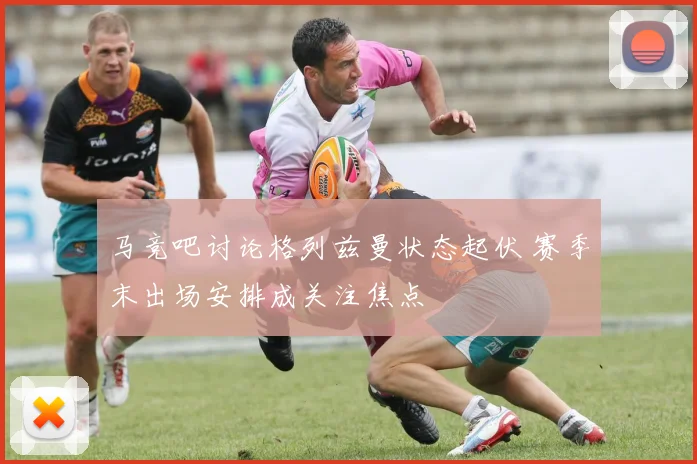 马竞吧讨论格列兹曼状态起伏 赛季末出场安排成关注焦点