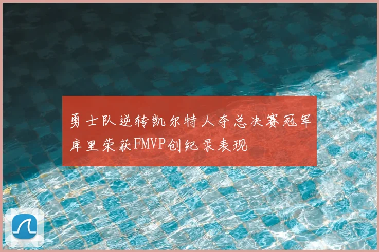 勇士队逆转凯尔特人夺总决赛冠军库里荣获FMVP创纪录表现