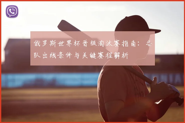 俄罗斯世界杯晋级淘汰赛指南：各队出线条件与关键赛程解析