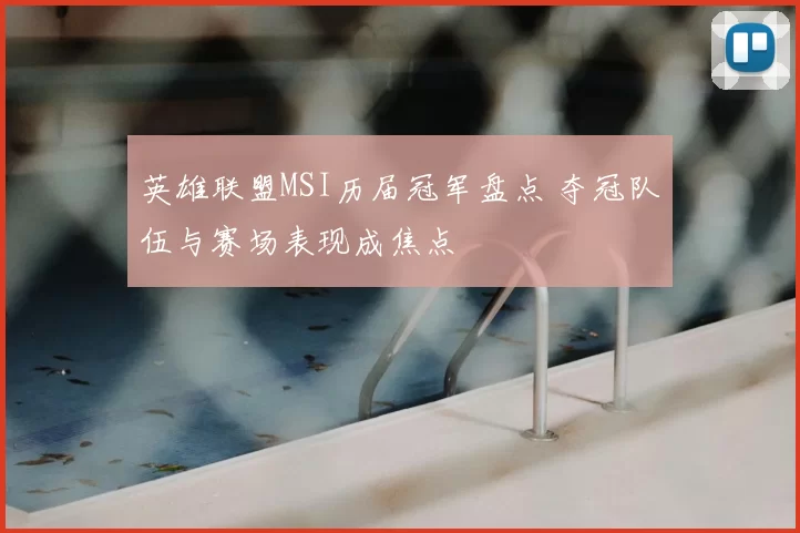 英雄联盟MSI历届冠军盘点 夺冠队伍与赛场表现成焦点