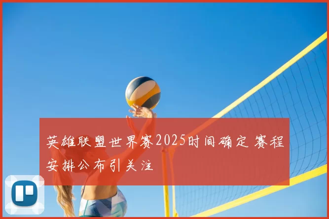英雄联盟世界赛2025时间确定 赛程安排公布引关注