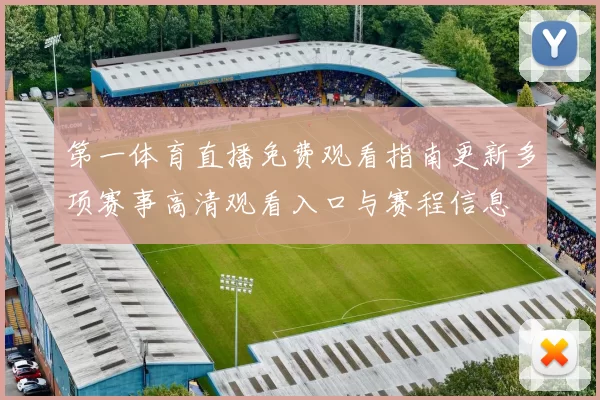 第一体育直播免费观看指南更新多项赛事高清观看入口与赛程信息