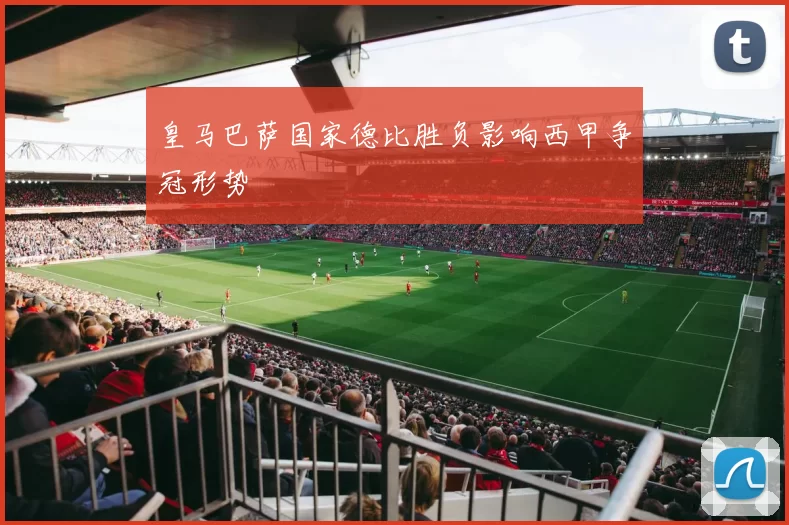 皇马巴萨国家德比胜负影响西甲争冠形势