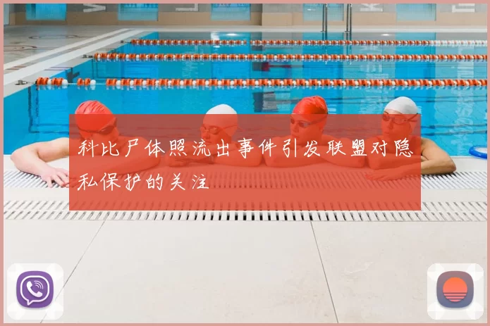 科比尸体照流出事件引发联盟对隐私保护的关注