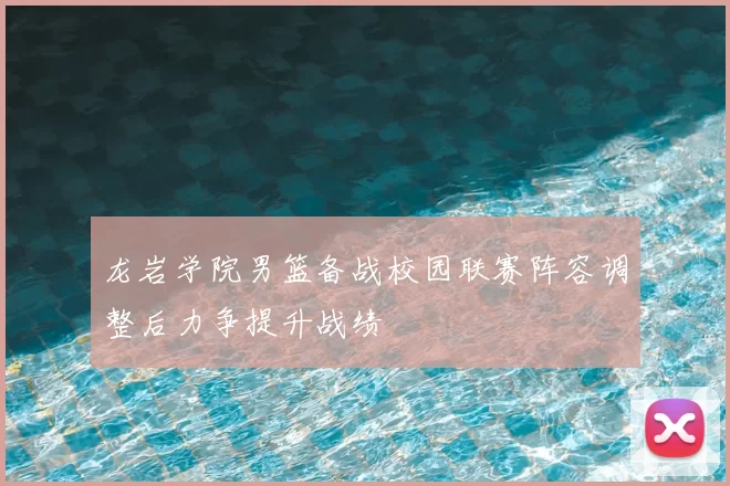 龙岩学院男篮备战校园联赛阵容调整后力争提升战绩