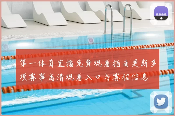 第一体育直播免费观看指南更新多项赛事高清观看入口与赛程信息
